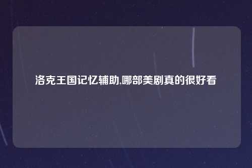 洛克王国记忆辅助,哪部美剧真的很好看