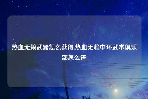 热血无赖武器怎么获得,热血无赖中环武术俱乐部怎么进