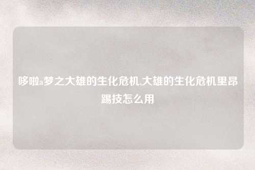 哆啦a梦之大雄的生化危机,大雄的生化危机里昂踢技怎么用