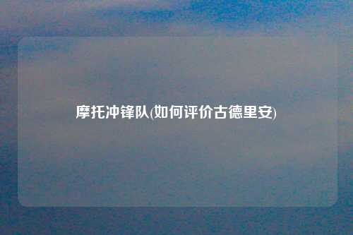 摩托冲锋队(如何评价古德里安)