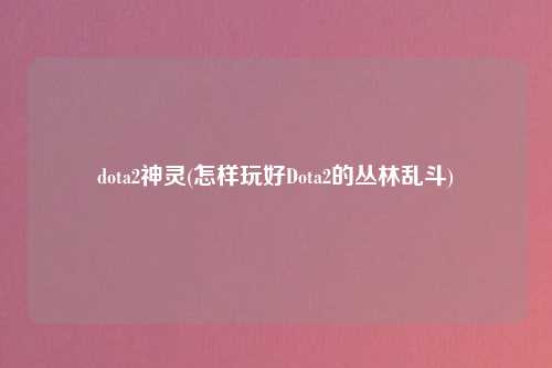 dota2神灵(怎样玩好Dota2的丛林乱斗)