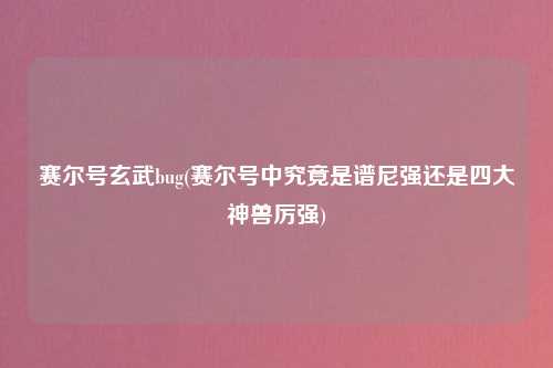 赛尔号玄武bug(赛尔号中究竟是谱尼强还是四大神兽厉强)