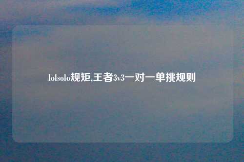lolsolo规矩,王者3v3一对一单挑规则