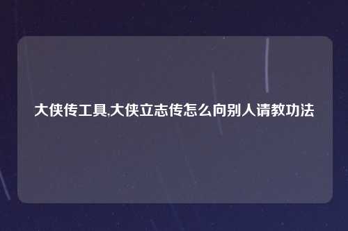 大侠传工具,大侠立志传怎么向别人请教功法