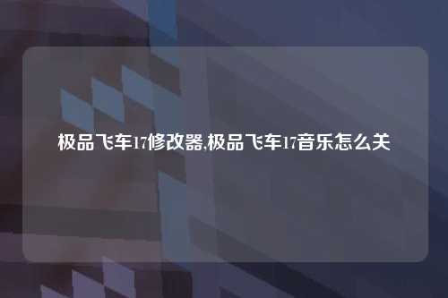 极品飞车17修改器,极品飞车17音乐怎么关