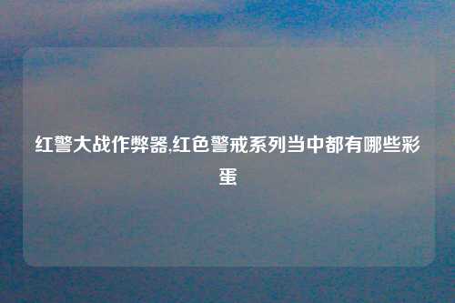 红警大战作弊器,红色警戒系列当中都有哪些彩蛋