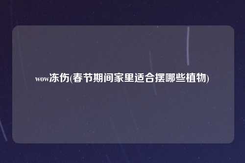 wow冻伤(春节期间家里适合摆哪些植物)
