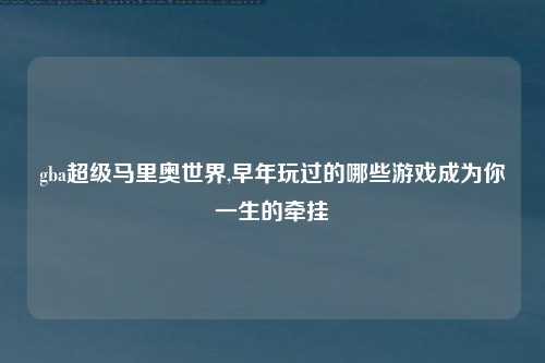 gba超级马里奥世界,早年玩过的哪些游戏成为你一生的牵挂