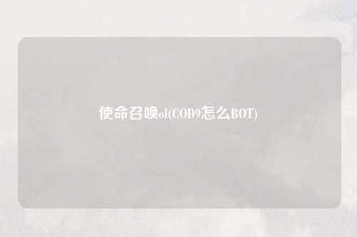使命召唤ol(COD9怎么BOT)