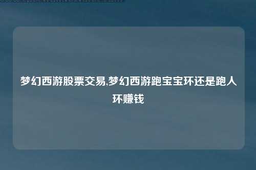 梦幻西游股票交易,梦幻西游跑宝宝环还是跑人环赚钱