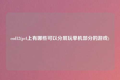 cod12(ps4上有哪些可以分屏玩单机部分的游戏)