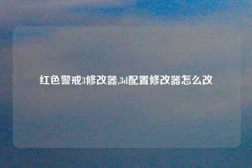 红色警戒3修改器,3d配置修改器怎么改