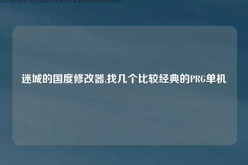 迷城的国度修改器,找几个比较经典的PRG单机