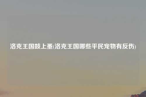 洛克王国鼓上蚤(洛克王国哪些平民宠物有反伤)
