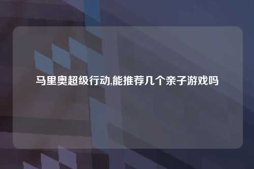 马里奥超级行动,能推荐几个亲子游戏吗