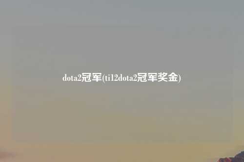 dota2冠军(ti12dota2冠军奖金)