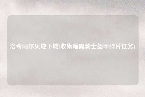洛奇阿尔贝地下城(收集暗黑骑士盔甲碎片任务)