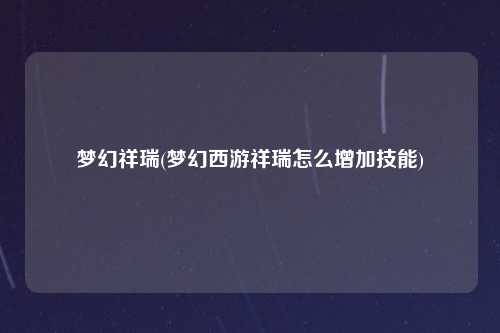 梦幻祥瑞(梦幻西游祥瑞怎么增加技能)