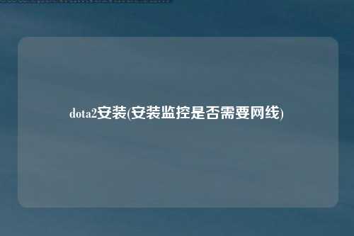 dota2安装(安装监控是否需要网线)