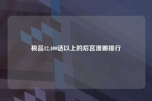 极品12,400话以上的后宫漫画排行