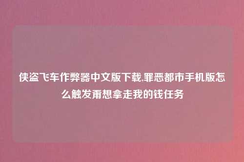 侠盗飞车作弊器中文版下载,罪恶都市手机版怎么触发甭想拿走我的钱任务