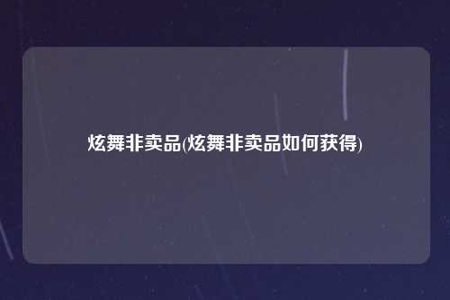 炫舞非卖品(炫舞非卖品如何获得)