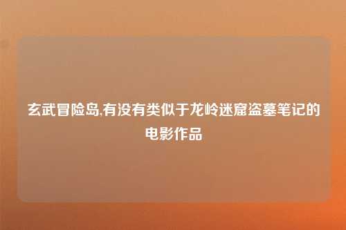 玄武冒险岛,有没有类似于龙岭迷窟盗墓笔记的电影作品