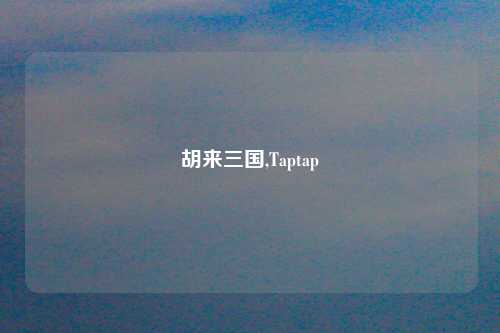 胡来三国,Taptap