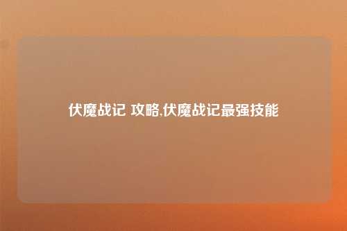 伏魔战记 攻略,伏魔战记最强技能