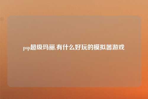 psp超级玛丽,有什么好玩的模拟器游戏