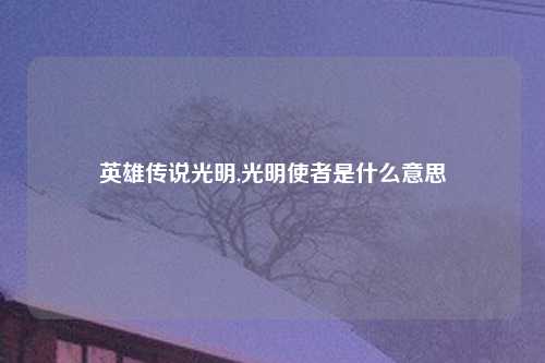 英雄传说光明,光明使者是什么意思