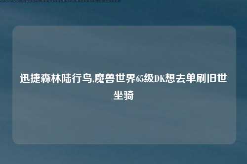 迅捷森林陆行鸟,魔兽世界65级DK想去单刷旧世坐骑