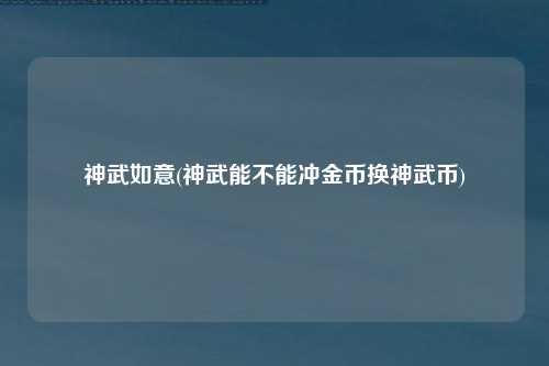 神武如意(神武能不能冲金币换神武币)