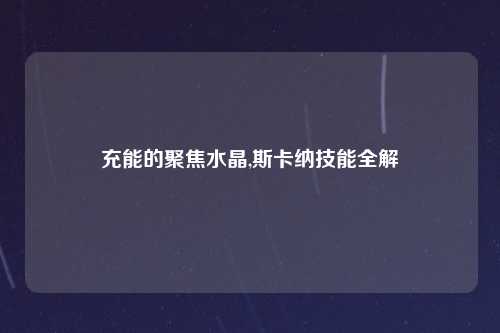 充能的聚焦水晶,斯卡纳技能全解