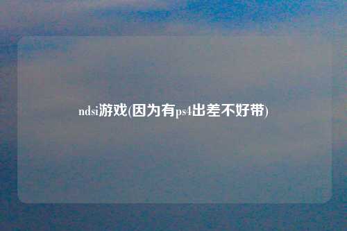 ndsi游戏(因为有ps4出差不好带)