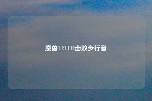 魔兽1.21,112击败步行者