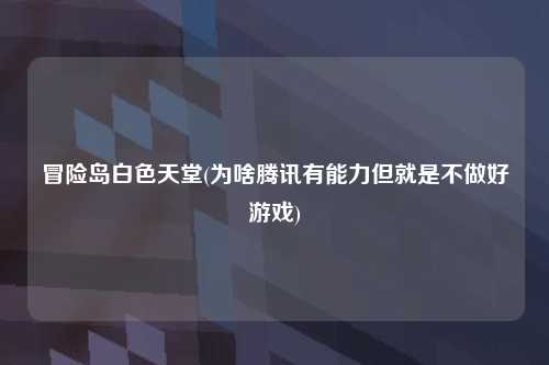 冒险岛白色天堂(为啥腾讯有能力但就是不做好游戏)