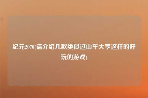 纪元2070(请介绍几款类似过山车大亨这样的好玩的游戏)