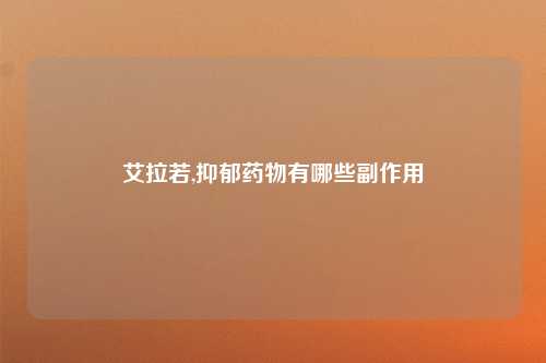 艾拉若,抑郁药物有哪些副作用
