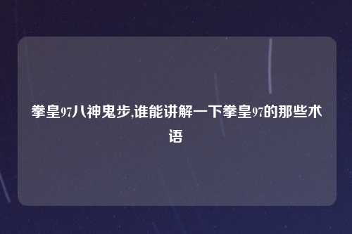 拳皇97八神鬼步,谁能讲解一下拳皇97的那些术语