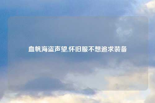 血帆海盗声望,怀旧服不想追求装备
