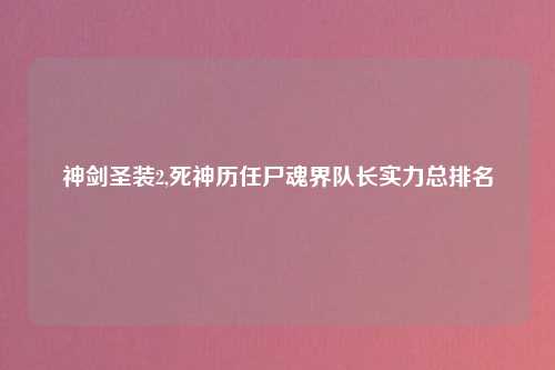 神剑圣装2,死神历任尸魂界队长实力总排名