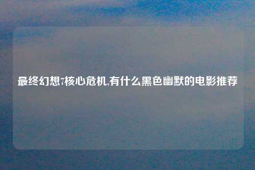最终幻想7核心危机,有什么黑色幽默的电影推荐