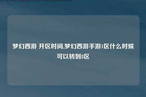 梦幻西游 开区时间,梦幻西游手游1区什么时候可以转到8区