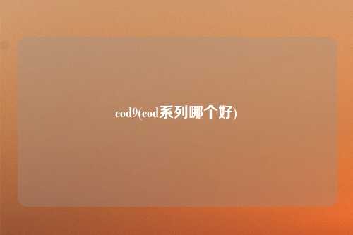 cod9(cod系列哪个好)