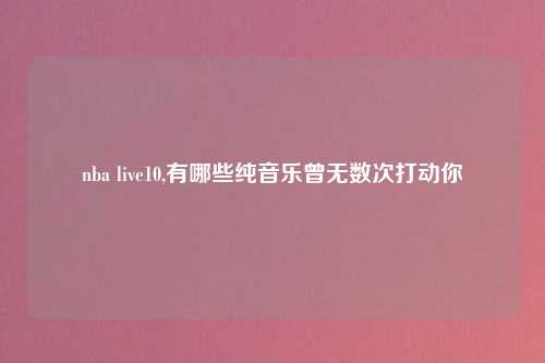 nba live10,有哪些纯音乐曾无数次打动你