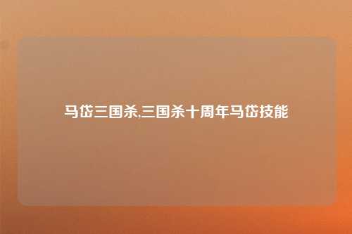 马岱三国杀,三国杀十周年马岱技能