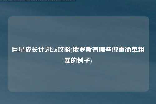巨星成长计划2.6攻略(俄罗斯有哪些做事简单粗暴的例子)