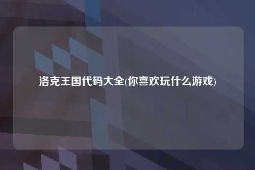 洛克王国代码大全(你喜欢玩什么游戏)