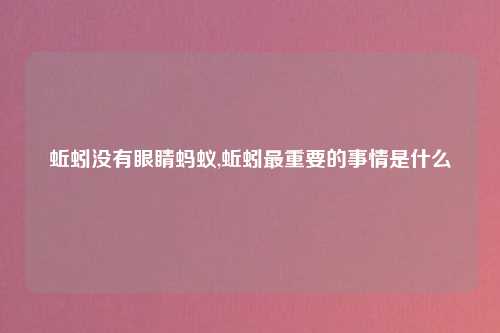 蚯蚓没有眼睛蚂蚁,蚯蚓最重要的事情是什么